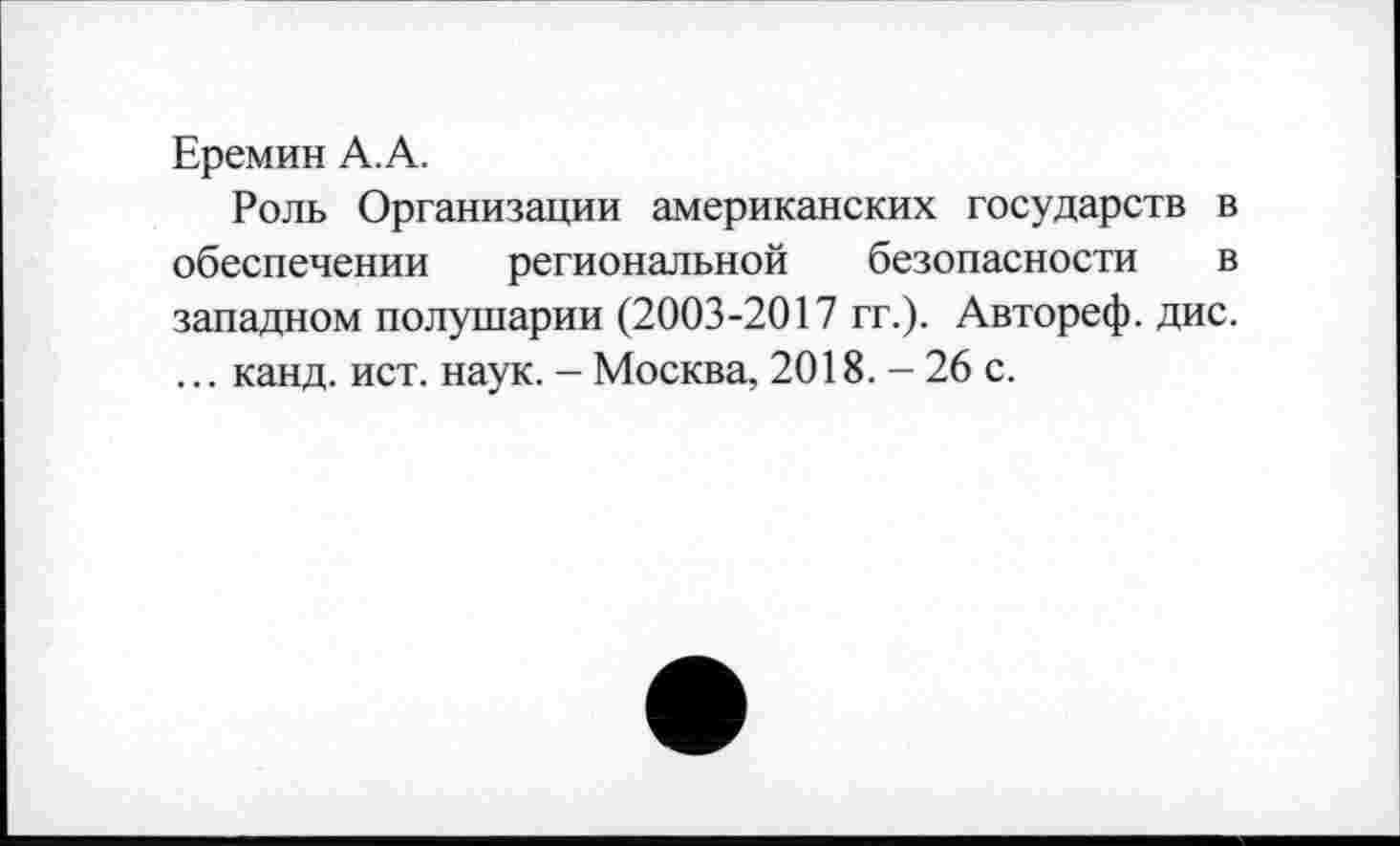 ﻿Еремин А. А.
Роль Организации американских государств в обеспечении региональной безопасности в западном полушарии (2003-2017 гг.). Автореф. дис. ... канд. ист. наук. - Москва, 2018. - 26 с.